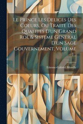 Etienne-Gabriel Morelly - Prince Les Delices Des Coeurs, Ou Traite Des Qualites D'un Grand Roi, & Sisteme General D'un Sage Gouvernement, Volume 1..., Häftad. Tillgänglighet: Lägg i varukorg