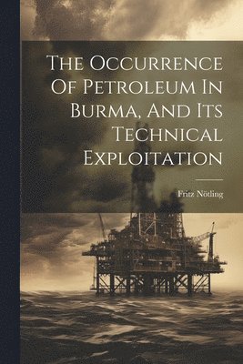 Fritz Nötling - Occurrence Of Petroleum In Burma, And Its Technical Exploitation, Häftad