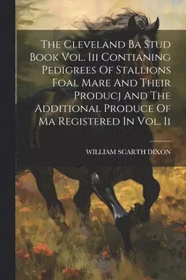 William Scarth Dixon - Cleveland Ba Stud Book Vol. Iii Contianing Pedigrees Of Stallions Foal Mare And Their Producj And The Additional Produce Of Ma Registered In Vol. Ii, Häftad. Tillgänglighet: Lägg i varukorg