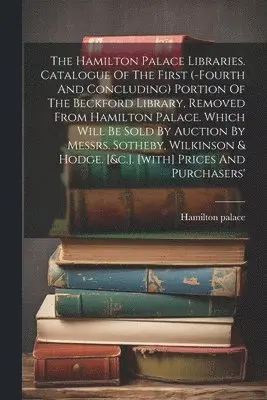 Hamilton Palace - Hamilton Palace Libraries. Catalogue Of The First (-fourth And Concluding) Portion Of The Beckford Library, Removed From Hamilton Palace. Which Will Be Sold By Auction By Messrs. Sotheby, Wilkinson & Hodge. [&c.]. [with] Prices And Purchasers', Häftad. Tillgänglighet: Lägg i varukorg
