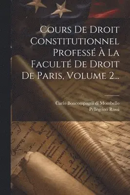 Cours De Droit Constitutionnel Professé À La Faculté De Droit De Paris, Volume 2...