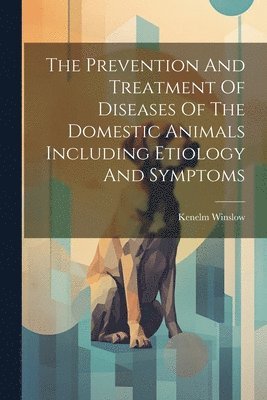 Kenelm Winslow - Prevention And Treatment Of Diseases Of The Domestic Animals Including Etiology And Symptoms, Häftad. Tillgänglighet: Lägg i varukorg