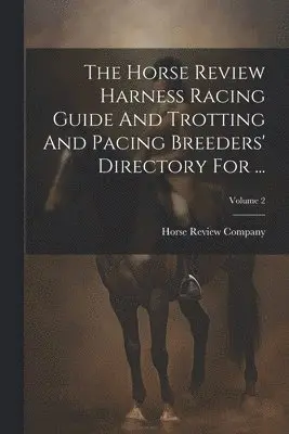 Horse Review Harness Racing Guide And Trotting And Pacing Breeders' Directory For ...; Volume 2