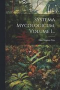 Systema Mycologicum, Volume 1...