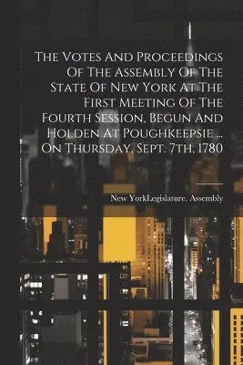 New York (State) Legislature Assembly - Votes And Proceedings Of The Assembly Of The State Of New York At The First Meeting Of The Fourth Session, Begun And Holden At Poughkeepsie ... On Thursday, Sept. 7th, 1780, Häftad. Tillgänglighet: Lägg i varukorg