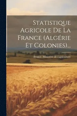 France Ministère de l'Agriculture - Statistique Agricole De La France (algérie Et Colonies)..., Häftad. Tillgänglighet: Lägg i varukorg
