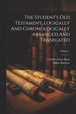 Charles Foster Kent, Millar Burrows - Student's Old Testament, Logically And Chronologically Arranged And Translated; Volume 1, Häftad