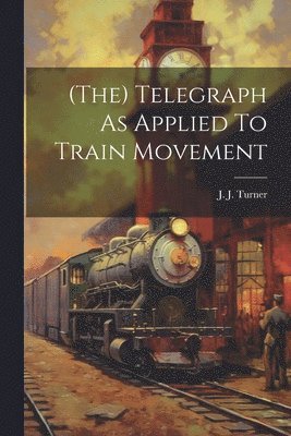 J J Turner - (the) Telegraph As Applied To Train Movement, Häftad