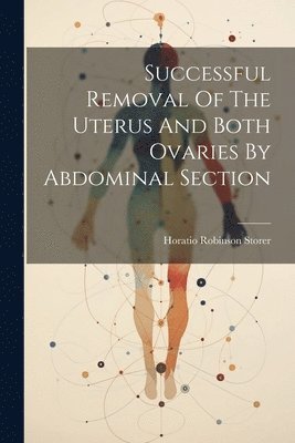 Horatio Robinson Storer - Successful Removal Of The Uterus And Both Ovaries By Abdominal Section, Häftad. Tillgänglighet: Lägg i varukorg