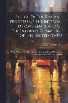 Henry Varnum Poor - Sketch Of The Rise And Progress Of The Internal Improvements, And Of The Internal Commerce, Of The United States, Häftad. Tillgänglighet: Lägg i varukorg