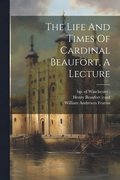Life And Times Of Cardinal Beaufort, A Lecture