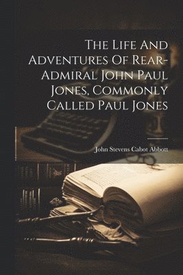 John Stevens Cabot Abbott - Life And Adventures Of Rear-admiral John Paul Jones, Commonly Called Paul Jones, Häftad