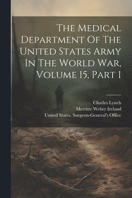 Charles Lynch, United States Surgeon-General's Office, Merritte Weber Ireland - Medical Department Of The United States Army In The World War, Volume 15, Part 1, Häftad