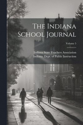Indiana State Teachers Association, Indiana Dept of Public Instruction - Indiana School Journal; Volume 5, Häftad