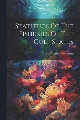 Charles Haskins Townsend - Statistics Of The Fisheries Of The Gulf States, Häftad. Tillgänglighet: Lägg i varukorg