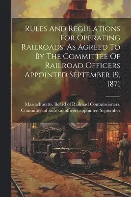 Massachusetts Board of Railroad Comm - Rules And Regulations For Operating Railroads, As Agreed To By The Committee Of Railroad Officers Appointed September 19, 1871, Häftad. Tillgänglighet: Lägg i varukorg