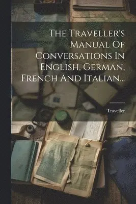 Traveller's Manual Of Conversations In English, German, French And Italian...