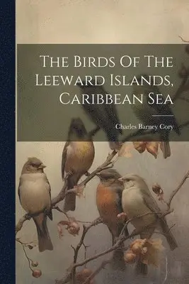 Charles Barney Cory - Birds Of The Leeward Islands, Caribbean Sea, Häftad. Tillgänglighet: Lägg i varukorg