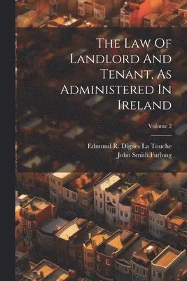 Law Of Landlord And Tenant, As Administered In Ireland; Volume 2