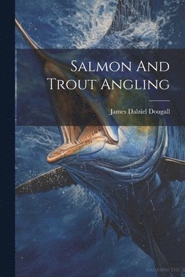 James Dalziel Dougall - Salmon And Trout Angling, Häftad. Tillgänglighet: Lägg i varukorg
