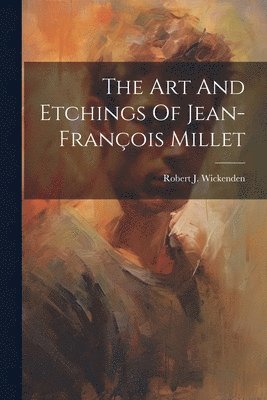Robert J Wickenden - Art And Etchings Of Jean-françois Millet, Häftad. Tillgänglighet: Lägg i varukorg