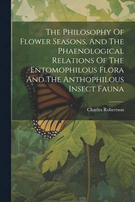 Charles Robertson - Philosophy Of Flower Seasons, And The Phaenological Relations Of The Entomophilous Flora And The Anthophilous Insect Fauna, Häftad. Tillgänglighet: Lägg i varukorg