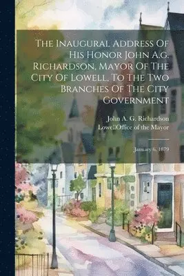 Lowell (Mass Office of the Mayor, John a G Richardson - Inaugural Address Of His Honor John A.g. Richardson, Mayor Of The City Of Lowell, To The Two Branches Of The City Government, Häftad. Tillgänglighet: Lägg i varukorg