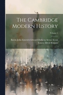 Baron John Emerich Edward Dalberg Acton, Ernest Alfred Benians - Cambridge Modern History; Volume 5, Häftad