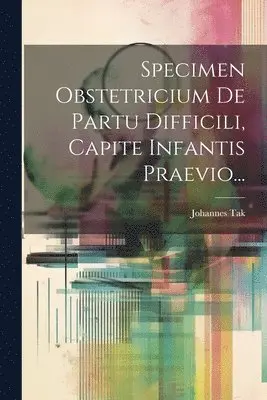 Johannes Tak - Specimen Obstetricium De Partu Difficili, Capite Infantis Praevio..., Häftad. Tillgänglighet: Lägg i varukorg