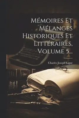Mémoires Et Mélanges Historiques Et Littéraires, Volume 5...