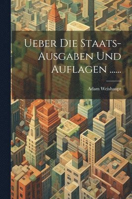 Adam Weishaupt - Ueber die Staats-Ausgaben und Auflagen ......, Häftad. Tillgänglighet: Lägg i varukorg