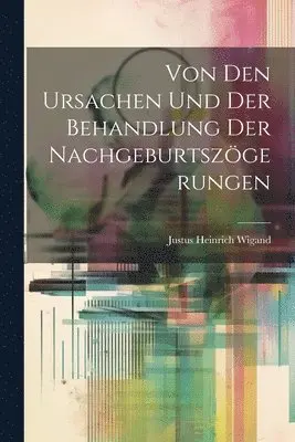 Justus Heinrich Wigand - Von Den Ursachen Und Der Behandlung Der Nachgeburtszögerungen, Häftad. Tillgänglighet: Lägg i varukorg