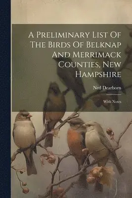 Ned Dearborn - Preliminary List Of The Birds Of Belknap And Merrimack Counties, New Hampshire, Häftad. Tillgänglighet: Tillfälligt slut