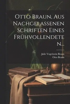 Otto Braun - Otto Braun, aus Nachgelassenen Schriften eines Frühvollendeten..., Häftad. Tillgänglighet: Lägg i varukorg