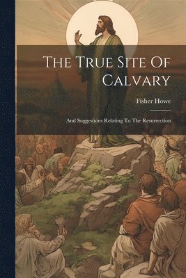 Fisher Howe - True Site Of Calvary, Häftad
