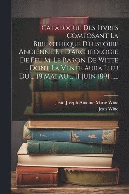 Jean Witte, Jean Joseph Antoine Marie Witte (Baron - Catalogue Des Livres Composant La Bibliothèque D'histoire Ancienne Et D'archéologie De Feu M. Le Baron De Witte ... Dont La Vente Aura Lieu Du ... 19 Mai Au ... 11 Juin 1891 ......, Häftad