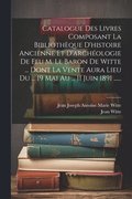 Catalogue Des Livres Composant La Biblioth�que D'histoire Ancienne Et D'arch�ologie De Feu M. Le Baron De Witte ... Dont La Vente Aura Lieu Du ... 19 Mai Au ... 11 Juin 1891 ......