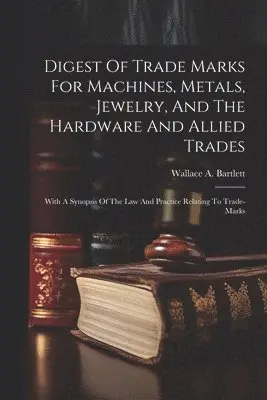 Wallace A Bartlett - Digest Of Trade Marks For Machines, Metals, Jewelry, And The Hardware And Allied Trades, Häftad. Tillgänglighet: Lägg i varukorg