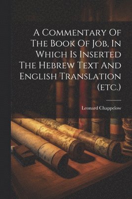 Leonard Chappelow - Commentary Of The Book Of Job, In Which Is Inserted The Hebrew Text And English Translation (etc.), Häftad. Tillgänglighet: Lägg i varukorg
