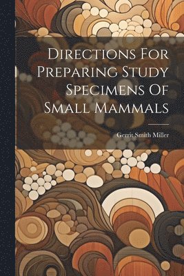 Gerrit Smith Miller - Directions For Preparing Study Specimens Of Small Mammals, Häftad. Tillgänglighet: Tillfälligt slut