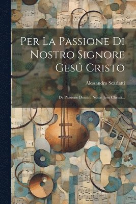 Alessandro Scarlatti - Per La Passione Di Nostro Signore Gesú Cristo, Häftad