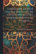 Grammaire Arabe À L'usage Des Élèves De L'ecole Spéciale Des Langues Orientales Vivantes......