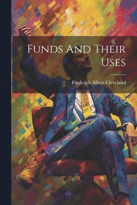 Frederick Albert Cleveland - Funds And Their Uses, Häftad. Tillgänglighet: Lägg i varukorg