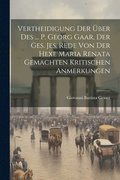 Vertheidigung Der �ber Des ... P. Georg Gaar, Der Ges. Jes. Rede Von Der Hexe Maria Renata Gemachten Kritischen Anmerkungen