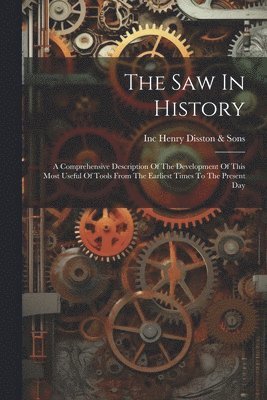 Inc (Philadelp Henry Disston &. Sons - The Saw In History: A Comprehensive Description Of The Development Of This Most Useful Of Tools From The Earliest Times To The Present Day, Häftad