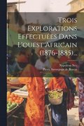 Trois Explorations Effectues Dans L'ouest Africain (1876-1885)...