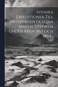 Svenska Expeditioner Till Spetsbergen Och Jan Mayen, Utfrda Under ren 1863 Och 1864...
