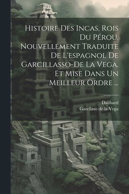 Dalibard, Garcilaso De La Vega - Histoire Des Incas, Rois Du Pérou. Nouvellement Traduite De L'espagnol De Garcillasso-de La Vega. Et Mise Dans Un Meilleur Ordre ..., Häftad