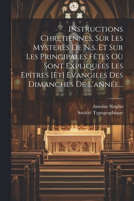 Antoine Singlin, Société Typographique (Aviñón) - Instructions Chrétiennes, Sur Les Mysteres De N.s. Et Sur Les Principales Fêtes Où Sont Expliquées Les Epîtres [et] Evangiles Des Dimanches De L'année..., Häftad