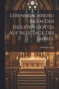 Lebensbeschreibungen der heiligen Gottes auf alle Tage des Jahres.